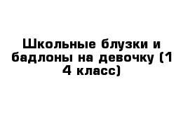 Школьные блузки и бадлоны на девочку (1-4 класс)